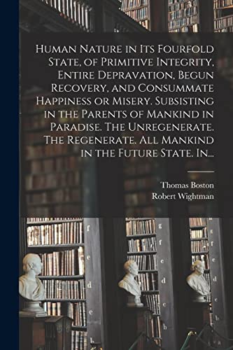 Beispielbild fr Human Nature in Its Fourfold State, of Primitive Integrity, Entire Depravation, Begun Recovery, and Consummate Happiness or Misery. Subsisting in the . All Mankind in the Future State. In. zum Verkauf von Lucky's Textbooks