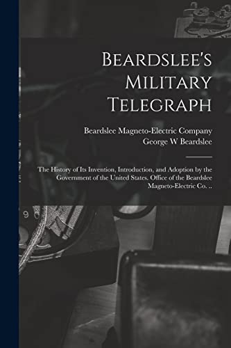 Beispielbild fr Beardslee's Military Telegraph: the History of Its Invention, Introduction, and Adoption by the Government of the United States. Office of the Beardslee Magneto-Electric Co. . zum Verkauf von Lucky's Textbooks