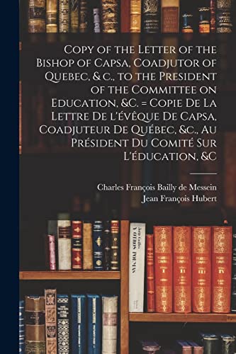 Stock image for Copy of the Letter of the Bishop of Capsa, Coadjutor of Quebec, & C., to the President of the Committee on Education, &c. [microform] = Copie De La Lettre De L'eveque De Capsa, Coadjuteur De Quebec, &c., Au President Du Comite Sur L'education, &c for sale by THE SAINT BOOKSTORE