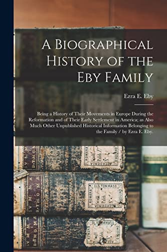 Stock image for A Biographical History of the Eby Family: Being a History of Their Movements in Europe During the Reformation and of Their Early Settlement in America; as Also Much Other Unpublished Historical Information Belonging to the Family / by Ezra E. Eby. for sale by THE SAINT BOOKSTORE