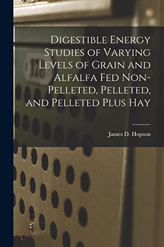 Imagen de archivo de Digestible Energy Studies of Varying Levels of Grain and Alfalfa Fed Non-pelleted, Pelleted, and Pelleted Plus Hay a la venta por Lucky's Textbooks