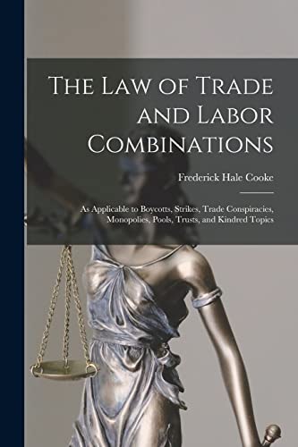 Stock image for The Law of Trade and Labor Combinations: as Applicable to Boycotts, Strikes, Trade Conspiracies, Monopolies, Pools, Trusts, and Kindred Topics for sale by Lucky's Textbooks