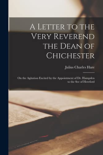 Beispielbild fr A Letter to the Very Reverend the Dean of Chichester: on the Agitation Excited by the Appointment of Dr. Hampden to the See of Hereford zum Verkauf von Lucky's Textbooks