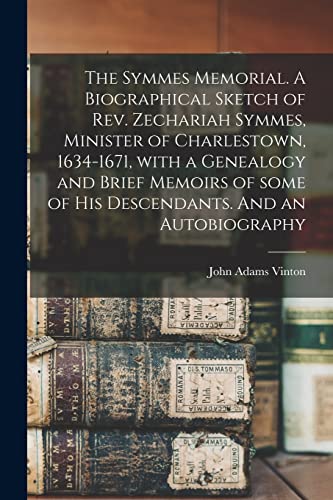 Stock image for The Symmes Memorial. A Biographical Sketch of Rev. Zechariah Symmes, Minister of Charlestown, 1634-1671, With a Genealogy and Brief Memoirs of Some of for sale by GreatBookPrices