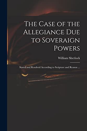 Imagen de archivo de The Case of the Allegiance Due to Soveraign Powers: Stated and Resolved According to Scripture and Reason . a la venta por THE SAINT BOOKSTORE