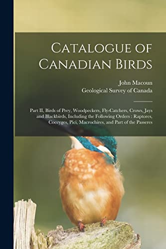 Beispielbild fr Catalogue of Canadian Birds [microform]: Part II, Birds of Prey, Woodpeckers, Fly-catchers, Crows, Jays and Blackbirds, Including the Following . Pici, Macrochires, and Part of the Passeres zum Verkauf von Lucky's Textbooks