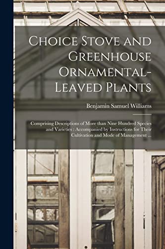 Imagen de archivo de Choice Stove and Greenhouse Ornamental-leaved Plants: Comprising Descriptions of More Than Nine Hundred Species and Varieties: Accompanied by . Their Cultivation and Mode of Management . a la venta por Lucky's Textbooks