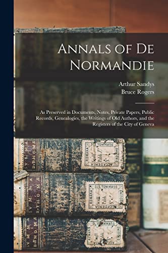 Stock image for Annals of De Normandie: as Preserved in Documents, Notes, Private Papers, Public Records, Genealogies, the Writings of Old Authors, and the Registers of the City of Geneva for sale by Chiron Media