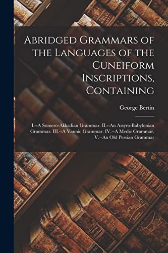 Stock image for Abridged Grammars of the Languages of the Cuneiform Inscriptions, Containing: I.--A Sumero-Akkadian Grammar. II.--An Assyro-Babylonian Grammar. . Medic Grammar. V.--An Old Persian Grammar for sale by Lucky's Textbooks