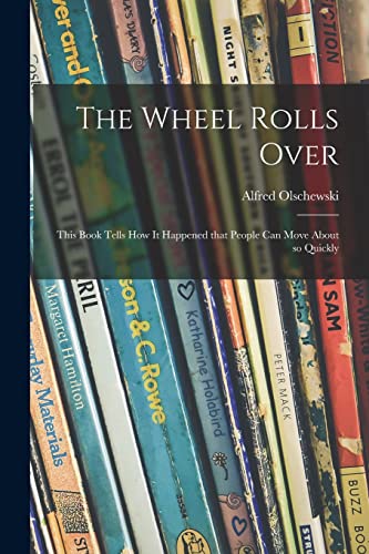 Stock image for The Wheel Rolls Over; This Book Tells How It Happened That People Can Move About so Quickly for sale by Lucky's Textbooks