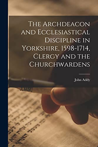 Stock image for The Archdeacon and Ecclesiastical Discipline in Yorkshire, 1598-1714, Clergy and the Churchwardens for sale by THE SAINT BOOKSTORE