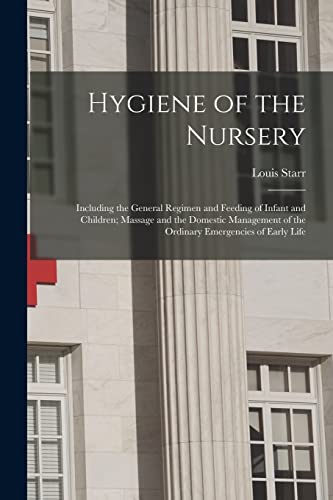 Stock image for Hygiene of the Nursery; Including the General Regimen and Feeding of Infant and Children; Massage and the Domestic Management of the Ordinary Emergencies of Early Life for sale by THE SAINT BOOKSTORE