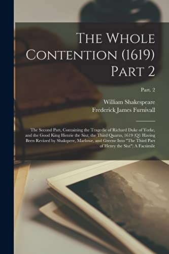 Stock image for The Whole Contention (1619) Part 2: the Second Part, Containing the Tragedie of Richard Duke of Yorke, and the Good King Henrie the Sixt; the Third . Into "The Third Part of Henry The.; Part. 2 for sale by Lucky's Textbooks