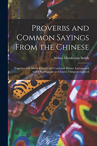 Imagen de archivo de Proverbs and Common Sayings From the Chinese: Together With Much Related and Unrelated Matter, Interspersed With Observations on Chinese Things-in-general a la venta por Lucky's Textbooks