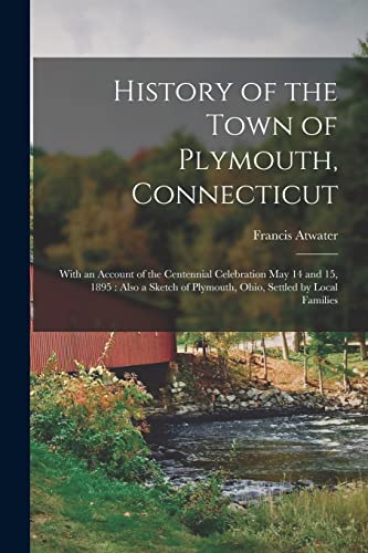 9781014736215: History of the Town of Plymouth, Connecticut: With an Account of the Centennial Celebration May 14 and 15, 1895 : Also a Sketch of Plymouth, Ohio, Settled by Local Families