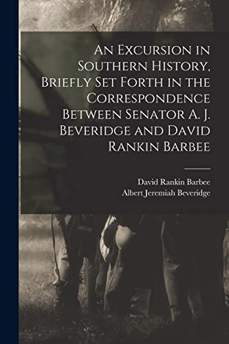 Stock image for An Excursion in Southern History, Briefly Set Forth in the Correspondence Between Senator A. J. Beveridge and David Rankin Barbee for sale by Lucky's Textbooks