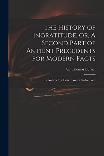 Stock image for The History of Ingratitude, or, A Second Part of Antient Precedents for Modern Facts: in Answer to a Letter From a Noble Lord for sale by THE SAINT BOOKSTORE