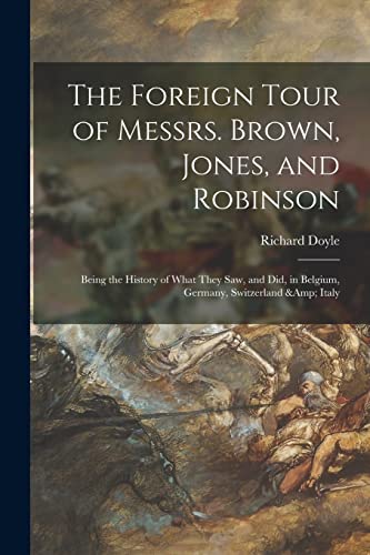 Stock image for The Foreign Tour of Messrs. Brown, Jones, and Robinson: Being the History of What They Saw, and Did, in Belgium, Germany, Switzerland & Italy for sale by Lucky's Textbooks