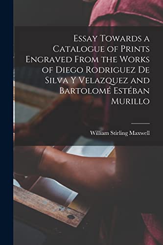 Stock image for Essay Towards a Catalogue of Prints Engraved From the Works of Diego Rodriguez De Silva Y Velazquez and Bartolome  Este ban Murillo for sale by Ria Christie Collections