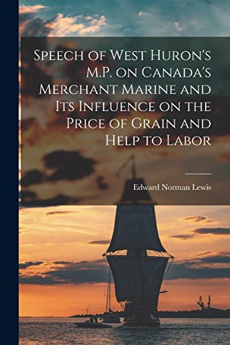Stock image for Speech of West Huron's M.P. on Canada's Merchant Marine and Its Influence on the Price of Grain and Help to Labor [microform] for sale by Lucky's Textbooks
