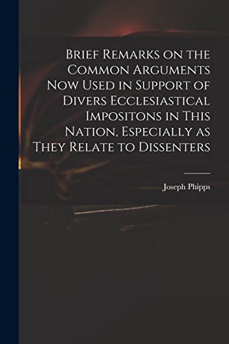 Stock image for Brief Remarks on the Common Arguments Now Used in Support of Divers Ecclesiastical Impositons in This Nation; Especially as They Relate to Dissenters for sale by Ria Christie Collections