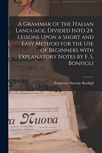 Stock image for A Grammar of the Italian Language, Divided Into 24. Lessons Upon a Short and Easy Method for the Use of Beginners With Explanatory Notes by F. S. Bonfigli for sale by Lucky's Textbooks