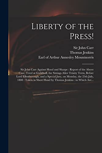 Imagen de archivo de Liberty of the Press!: Sir John Carr Against Hood and Sharpe : Report of the Above Case, Tried at Guildhall, the Sittings After Trinity Term, Before . July, 1808 : Taken in Short Hand by Thomas. a la venta por Chiron Media