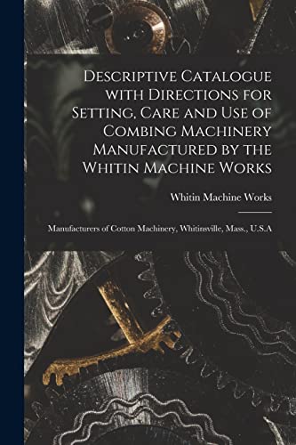 9781014745569: Descriptive Catalogue With Directions for Setting, Care and Use of Combing Machinery Manufactured by the Whitin Machine Works: Manufacturers of Cotton Machinery, Whitinsville, Mass., U.S.A