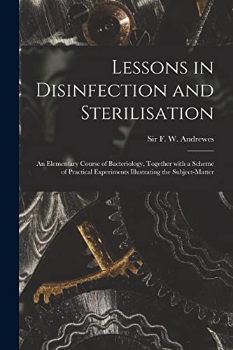 Imagen de archivo de Lessons in Disinfection and Sterilisation : an Elementary Course of Bacteriology; Together With a Scheme of Practical Experiments Illustrating the Subject-matter a la venta por Ria Christie Collections