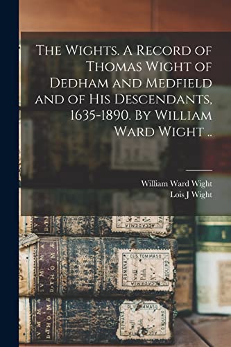 Stock image for The Wights. A Record of Thomas Wight of Dedham and Medfield and of His Descendants, 1635-1890. By William Ward Wight . for sale by GreatBookPrices