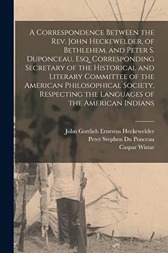 Stock image for A Correspondence Between the Rev. John Heckewelder, of Bethlehem, and Peter S. Duponceau, Esq. Corresponding Secretary of the Historical and Literary . the Languages of the American Indians for sale by Lucky's Textbooks