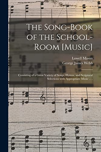 Stock image for The Song-book of the School-room [music]: Consisting of a Great Variety of Songs, Hymns, and Scriptural Selections With Appropriate Music . . . for sale by Lucky's Textbooks