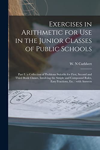 Beispielbild fr Exercises in Arithmetic for Use in the Junior Classes of Public Schools [microform]: Part I: a Collection of Problems Suitable for First, Second and . Rules, Easy Fractions, Etc.: With Answers zum Verkauf von Lucky's Textbooks