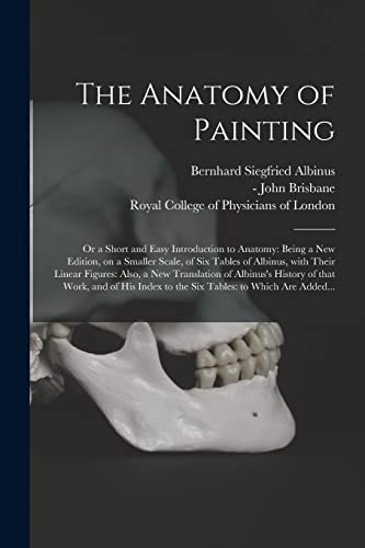 Stock image for The Anatomy of Painting; or a Short and Easy Introduction to Anatomy: Being a New Edition, on a Smaller Scale, of Six Tables of Albinus, With Their . of That Work, and of His Index to the Six. for sale by Lucky's Textbooks