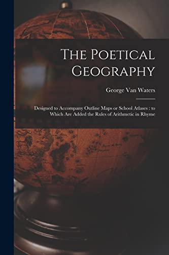 Imagen de archivo de The Poetical Geography [microform] : Designed to Accompany Outline Maps or School Atlases : to Which Are Added the Rules of Arithmetic in Rhyme a la venta por Ria Christie Collections