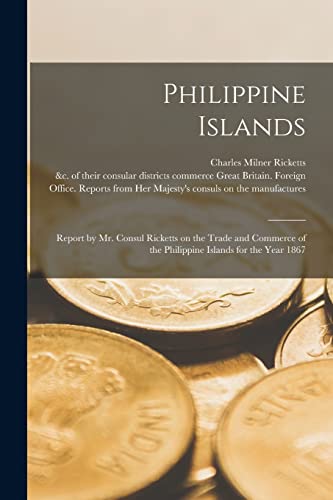 Beispielbild fr Philippine Islands: Report by Mr. Consul Ricketts on the Trade and Commerce of the Philippine Islands for the Year 1867 zum Verkauf von Lucky's Textbooks