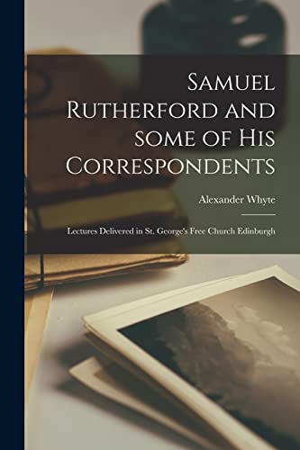 Beispielbild fr Samuel Rutherford and Some of His Correspondents; Lectures Delivered in St. George's Free Church Edinburgh zum Verkauf von Lucky's Textbooks