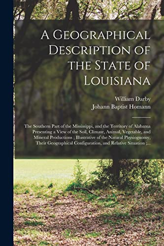 Stock image for A Geographical Description of the State of Louisiana: the Southern Part of the Mississippi, and the Territory of Alabama Presenting a View of the . Illustrative of the Natural Physiognomy, . for sale by Lucky's Textbooks