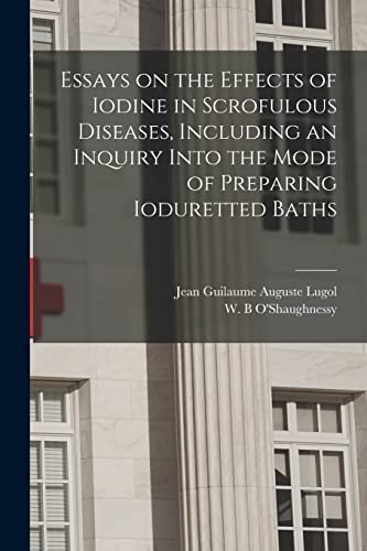 Stock image for Essays on the Effects of Iodine in Scrofulous Diseases; Including an Inquiry Into the Mode of Preparing Ioduretted Baths for sale by Ria Christie Collections