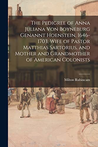 Stock image for The Pedigree of Anna Juliana Von Boyneburg Genannt Hoenstein, 1646-1703, Wife of Pastor Matthias Sartorius, and Mother and Grandmother of American Col for sale by GreatBookPrices