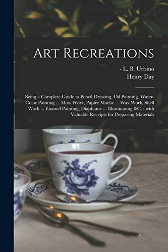 Stock image for Art Recreations: Being a Complete Guide to Pencil Drawing, Oil Painting, Water-color Painting . Moss Work, Papier Mache . Wax Work, Shell Work . . Valuable Receipts for Preparing Materials for sale by Chiron Media