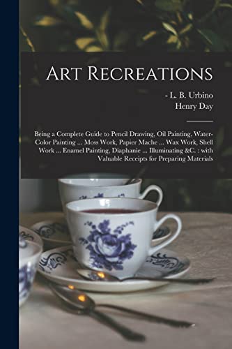 9781014766410: Art Recreations: Being a Complete Guide to Pencil Drawing, Oil Painting, Water-color Painting ... Moss Work, Papier Mache ... Wax Work, Shell Work ... ... Valuable Receipts for Preparing Materials