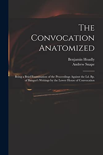Imagen de archivo de The Convocation Anatomized: Being a Brief Examination of the Proceedings Against the Ld. Bp. of Bangor's Writings by the Lower House of Convocation a la venta por Lucky's Textbooks