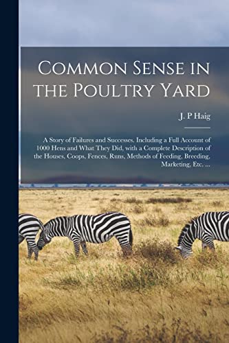 Stock image for Common Sense in the Poultry Yard: A Story of Failures and Successes. Including a Full Account of 1000 Hens and What They Did, With a Complete . of Feeding, Breeding, Marketing, Etc. . for sale by Lucky's Textbooks