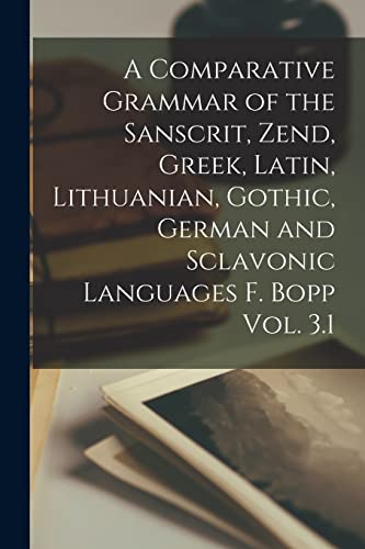 Stock image for A Comparative Grammar of the Sanscrit, Zend, Greek, Latin, Lithuanian, Gothic, German and Sclavonic Languages F. Bopp Vol. 3.1 for sale by GreatBookPrices