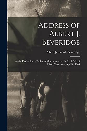 Stock image for Address of Albert J. Beveridge : at the Dedication of Indiana's Monuments on the Battlefield of Shiloh, Tennessee, April 6, 1903 for sale by GreatBookPrices