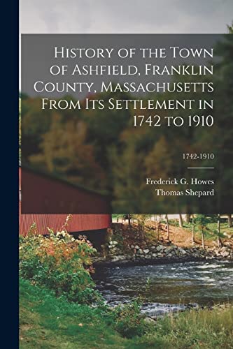 Stock image for History of the Town of Ashfield, Franklin County, Massachusetts From Its Settlement in 1742 to 1910; 1742-1910 for sale by Chiron Media