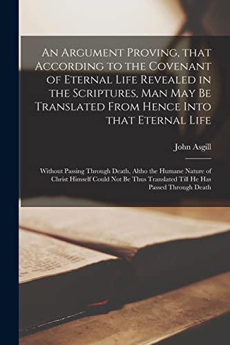 Imagen de archivo de An Argument Proving, That According to the Covenant of Eternal Life Revealed in the Scriptures, Man May Be Translated From Hence Into That Eternal . Nature of Christ Himself Could Not Be Thus. a la venta por Lucky's Textbooks