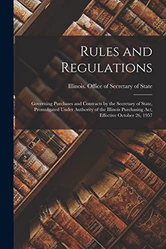 Imagen de archivo de Rules and Regulations: Governing Purchases and Contracts by the Secretary of State, Promulgated Under Authority of the Illinois Purchasing Act, Effective October 26, 1957 a la venta por Lucky's Textbooks