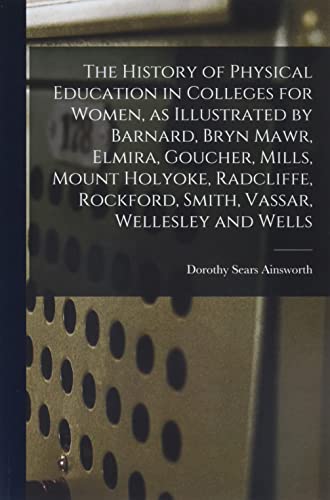 9781014791542: The History of Physical Education in Colleges for Women, as Illustrated by Barnard, Bryn Mawr, Elmira, Goucher, Mills, Mount Holyoke, Radcliffe, Rockford, Smith, Vassar, Wellesley and Wells